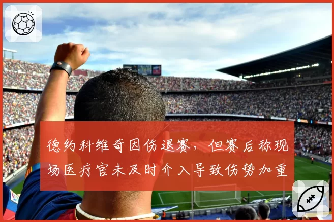 德约科维奇因伤退赛，但赛后称现场医疗官未及时介入导致伤势加重