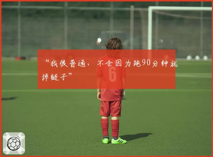 “我很普通，不会因为跑90分钟就掉链子”