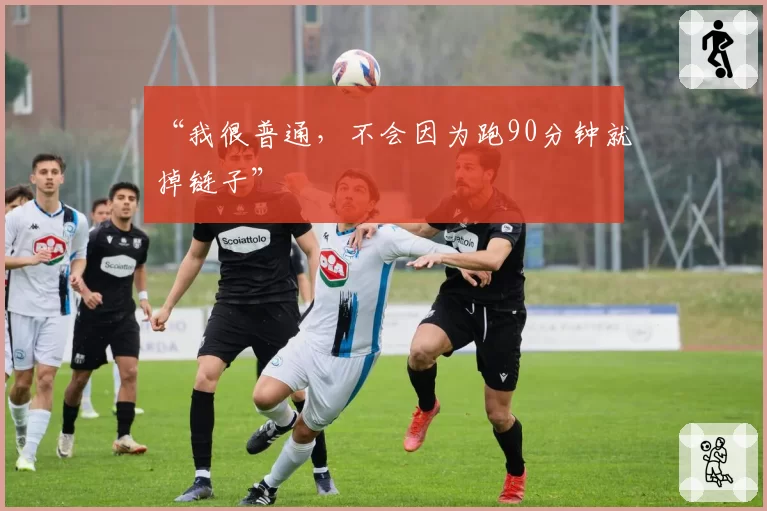 “我很普通，不会因为跑90分钟就掉链子”