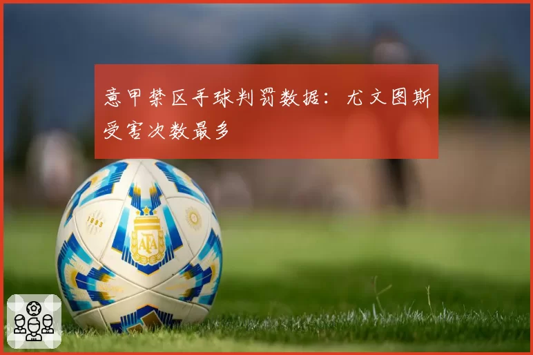 意甲禁区手球判罚数据：尤文图斯受害次数最多