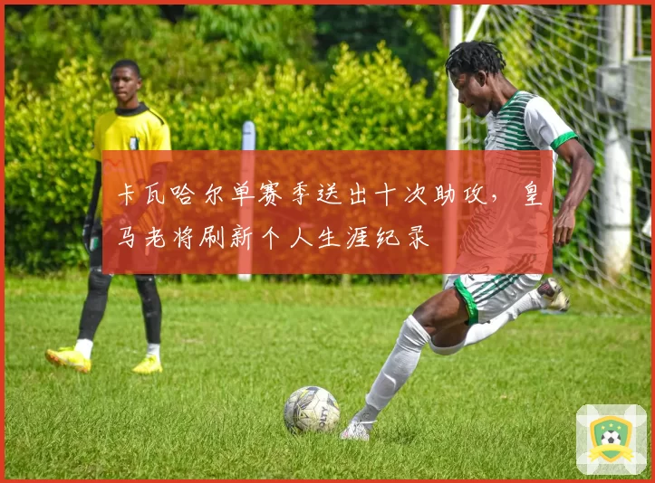 卡瓦哈尔单赛季送出十次助攻,皇马老将刷新个人生涯纪录