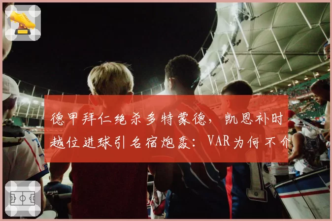 德甲拜仁绝杀多特蒙德,凯恩补时越位进球引名宿炮轰:VAR为何不介入?