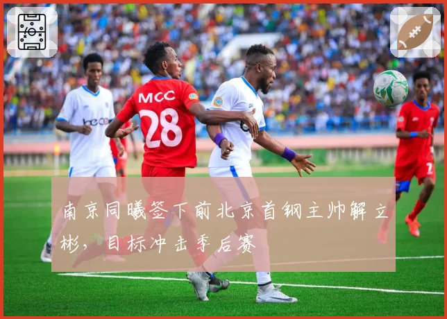 南京同曦签下前北京首钢主帅解立彬,目标冲击季后赛
