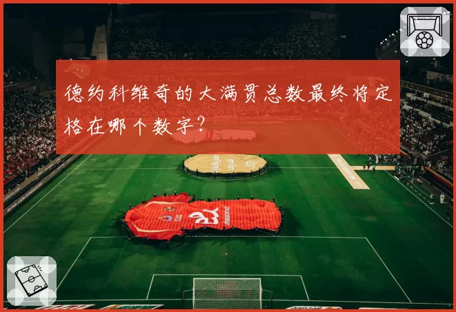 德约科维奇的大满贯总数最终将定格在哪个数字?