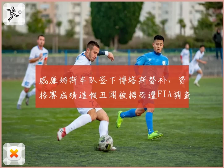 威廉姆斯车队签下博塔斯替补，资格赛成绩造假丑闻被揭恐遭FIA调查