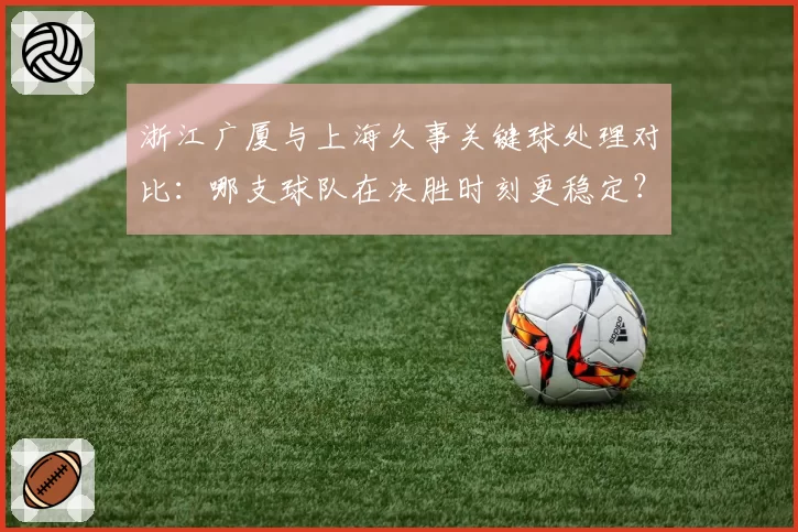 浙江广厦与上海久事关键球处理对比:哪支球队在决胜时刻更稳定?