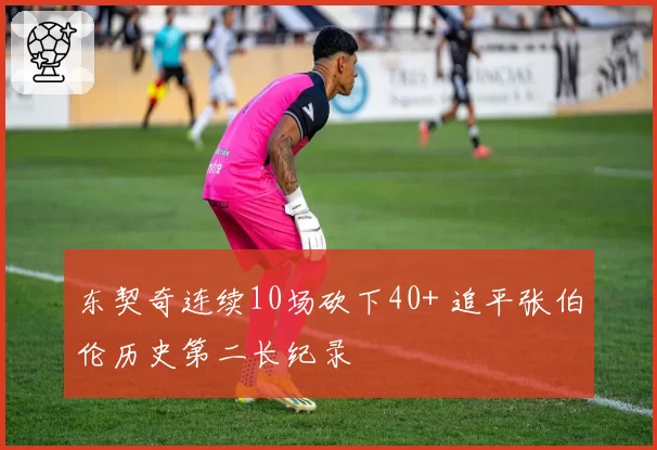 东契奇连续10场砍下40+ 追平张伯伦历史第二长纪录