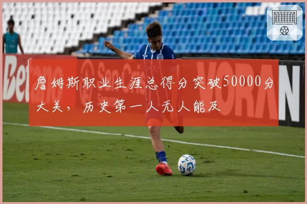 詹姆斯职业生涯总得分突破50000分大关,历史第一人无人能及