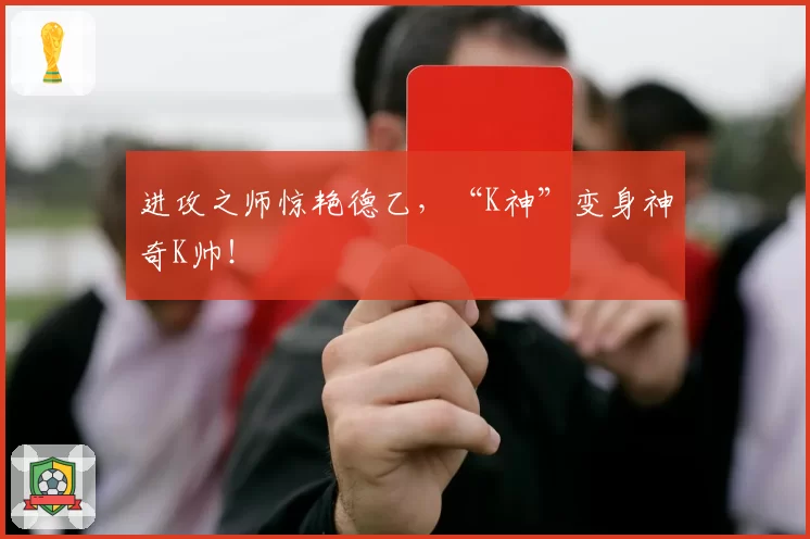 进攻之师惊艳德乙，“K神”变身神奇K帅！