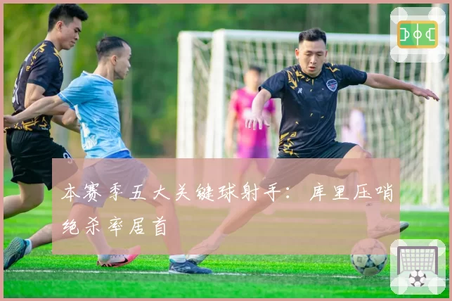 本赛季五大关键球射手：库里压哨绝杀率居首