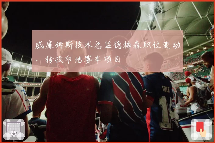 威廉姆斯技术总监德梅森职位变动，转投印地赛车项目
