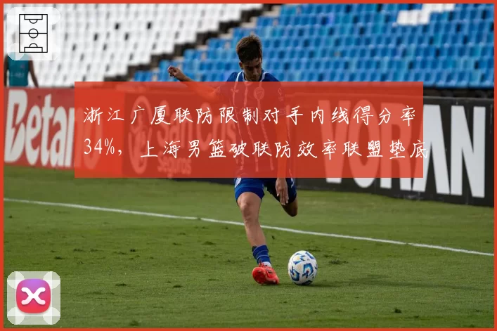 浙江广厦联防限制对手内线得分率34%，上海男篮破联防效率联盟垫底因何？