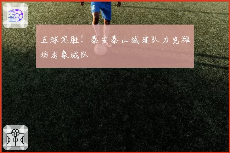 五球完胜!泰安泰山城建队力克潍坊龙象城队